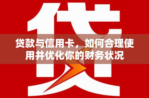 巴东贷款与信用卡，如何合理使用并优化你的财务状况