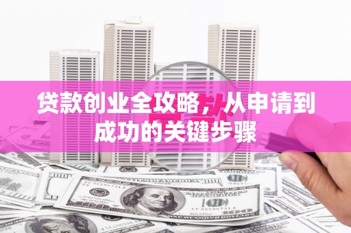 巴东贷款创业全攻略，从申请到成功的关键步骤