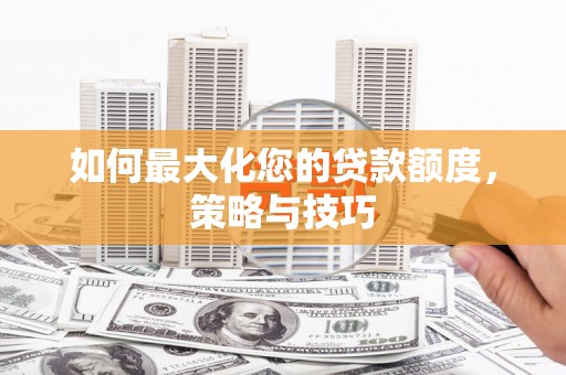 巴东如何最大化您的贷款额度，策略与技巧