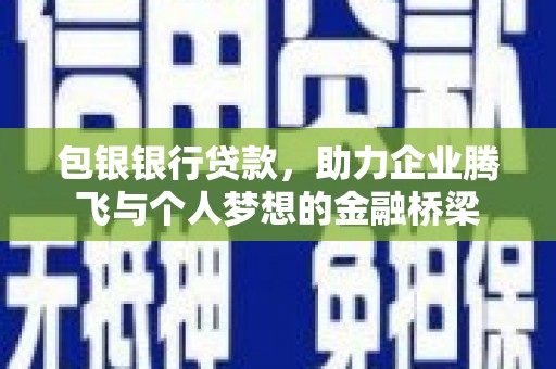 巴东包银银行贷款，助力企业腾飞与个人梦想的金融桥梁