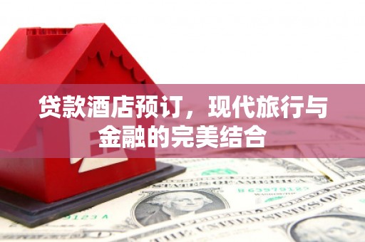 巴东贷款酒店预订，现代旅行与金融的完美结合