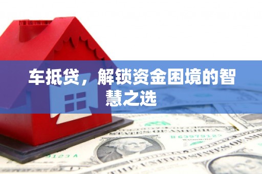 巴东车抵贷，解锁资金困境的智慧之选