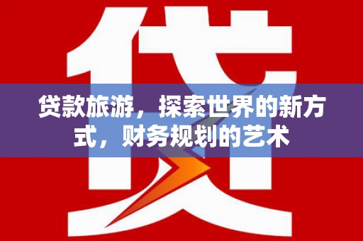 巴东贷款旅游，探索世界的新方式，财务规划的艺术