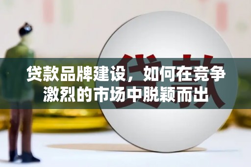 巴东贷款品牌建设，如何在竞争激烈的市场中脱颖而出
