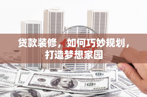 巴东贷款装修，如何巧妙规划，打造梦想家园
