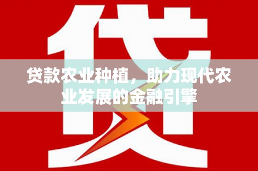 巴东贷款农业种植，助力现代农业发展的金融引擎