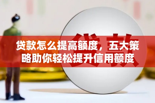 巴东贷款怎么提高额度，五大策略助你轻松提升信用额度
