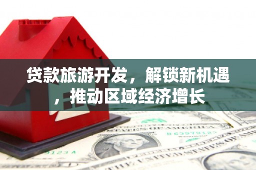 巴东贷款旅游开发，解锁新机遇，推动区域经济增长