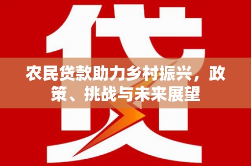 巴东农民贷款助力乡村振兴，政策、挑战与未来展望