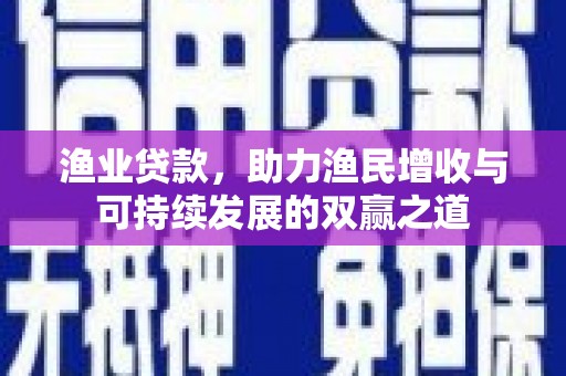 巴东渔业贷款，助力渔民增收与可持续发展的双赢之道