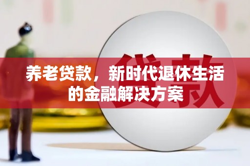 巴东养老贷款，新时代退休生活的金融解决方案