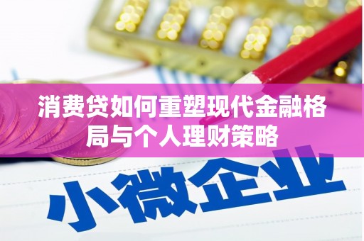 巴东消费贷如何重塑现代金融格局与个人理财策略