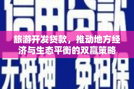 巴东旅游开发贷款，推动地方经济与生态平衡的双赢策略