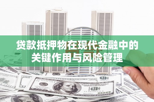 巴东贷款抵押物在现代金融中的关键作用与风险管理