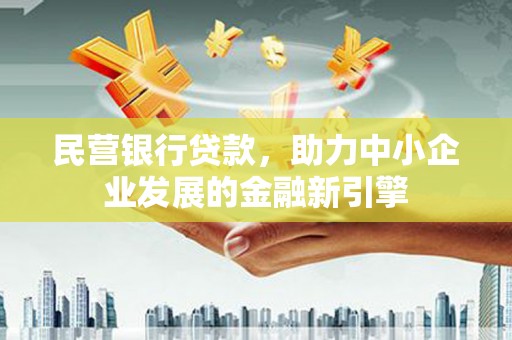 巴东民营银行贷款，助力中小企业发展的金融新引擎