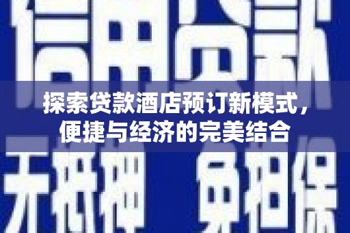 巴东探索贷款酒店预订新模式，便捷与经济的完美结合