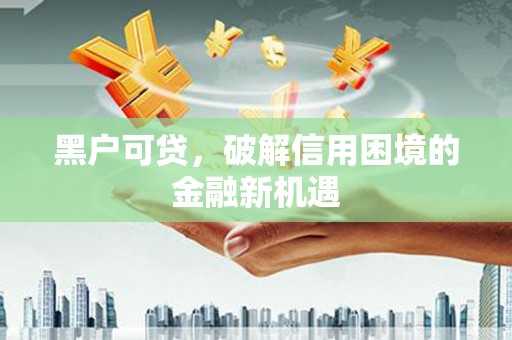 巴东黑户可贷，破解信用困境的金融新机遇