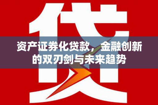 巴东资产证券化贷款，金融创新的双刃剑与未来趋势