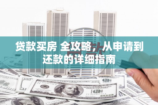 巴东贷款买房 全攻略，从申请到还款的详细指南