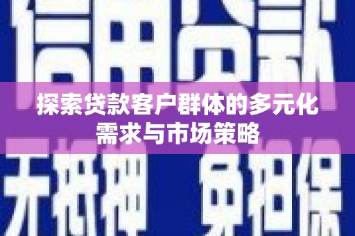 巴东探索贷款客户群体的多元化需求与市场策略