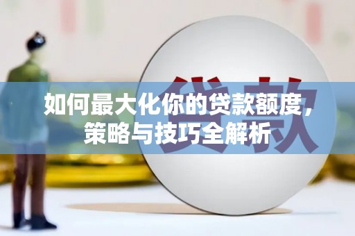 巴东如何最大化你的贷款额度，策略与技巧全解析