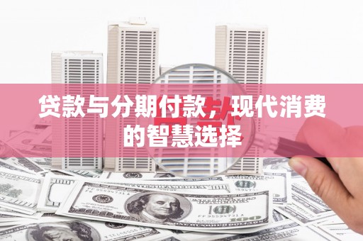 巴东贷款与分期付款，现代消费的智慧选择