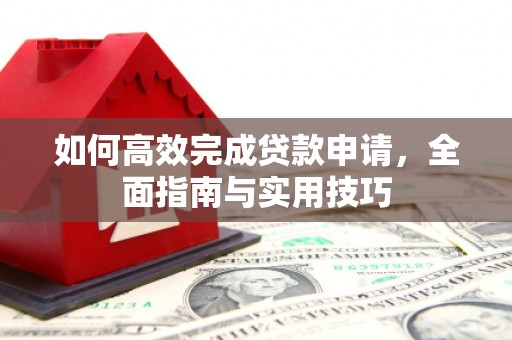 巴东如何高效完成贷款申请，全面指南与实用技巧