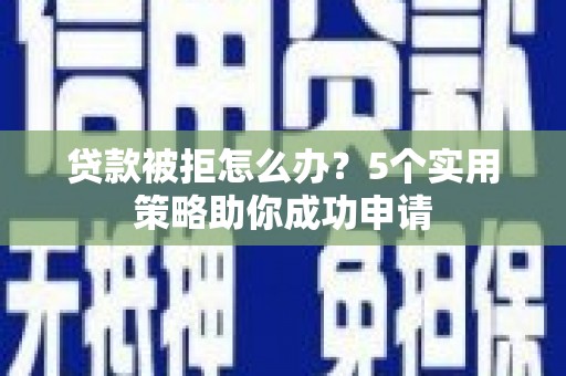 巴东贷款被拒怎么办？5个实用策略助你成功申请