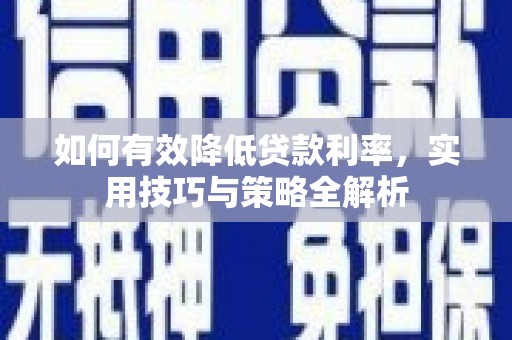 巴东如何有效降低贷款利率，实用技巧与策略全解析
