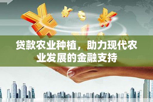 巴东贷款农业种植，助力现代农业发展的金融支持