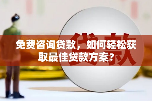 巴东免费咨询贷款，如何轻松获取最佳贷款方案？